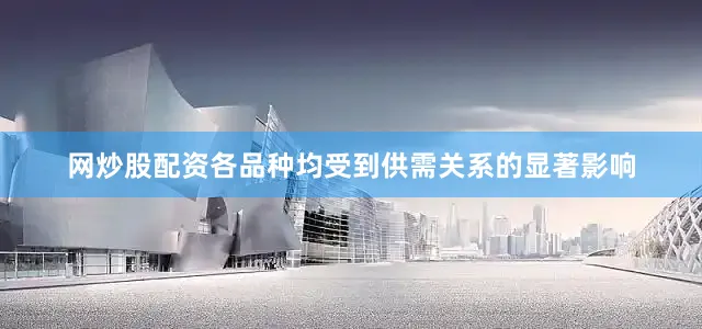 网炒股配资各品种均受到供需关系的显著影响