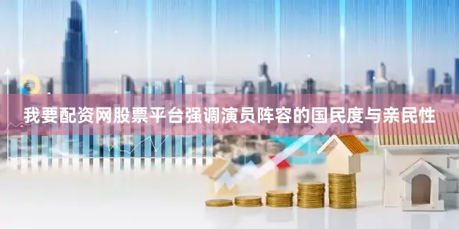 我要配资网股票平台强调演员阵容的国民度与亲民性