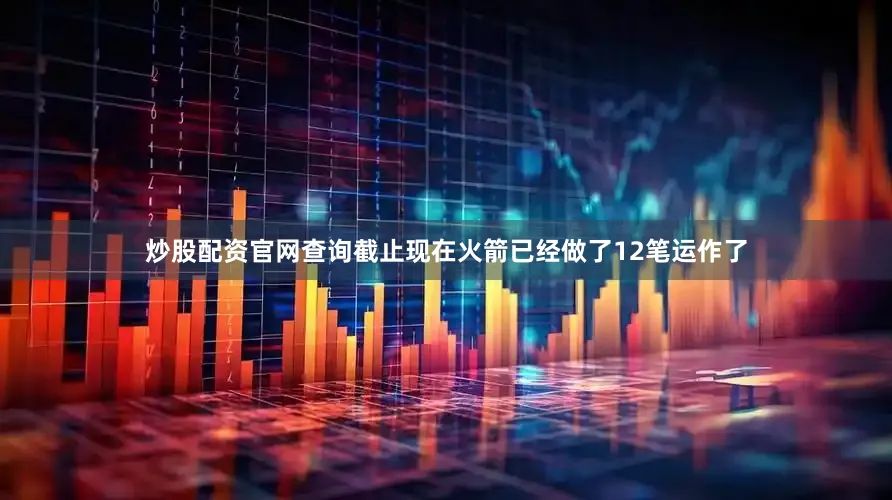 炒股配资官网查询截止现在火箭已经做了12笔运作了