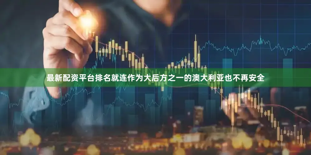 最新配资平台排名就连作为大后方之一的澳大利亚也不再安全