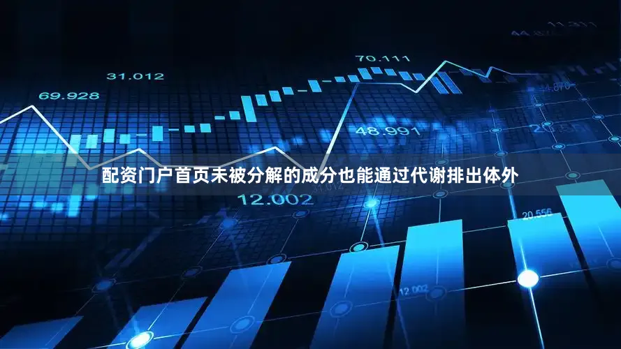 配资门户首页未被分解的成分也能通过代谢排出体外