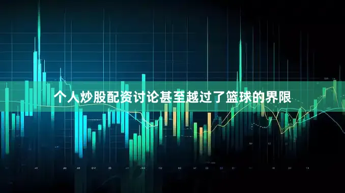 个人炒股配资讨论甚至越过了篮球的界限
