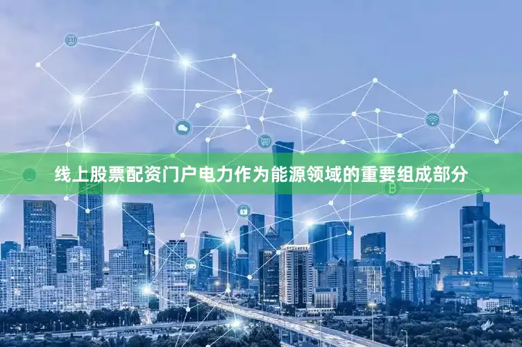 线上股票配资门户电力作为能源领域的重要组成部分