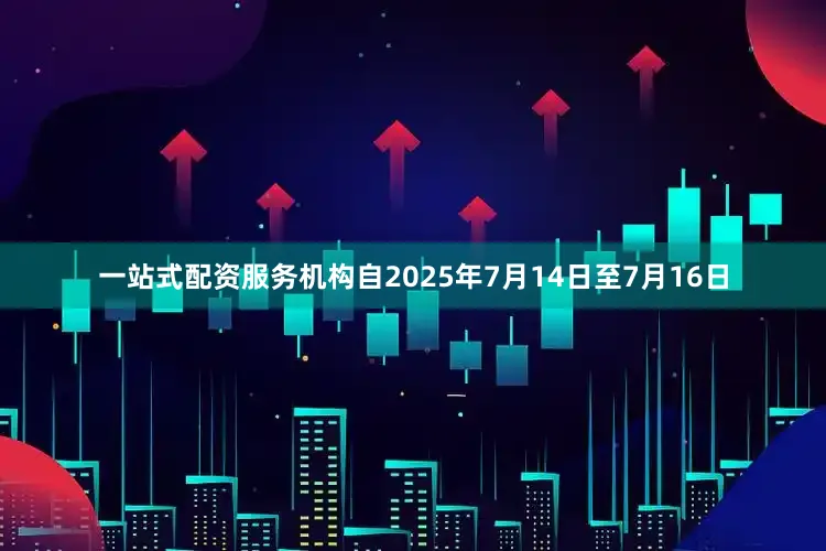 一站式配资服务机构自2025年7月14日至7月16日