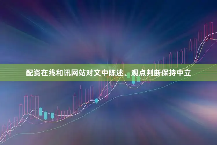 配资在线和讯网站对文中陈述、观点判断保持中立