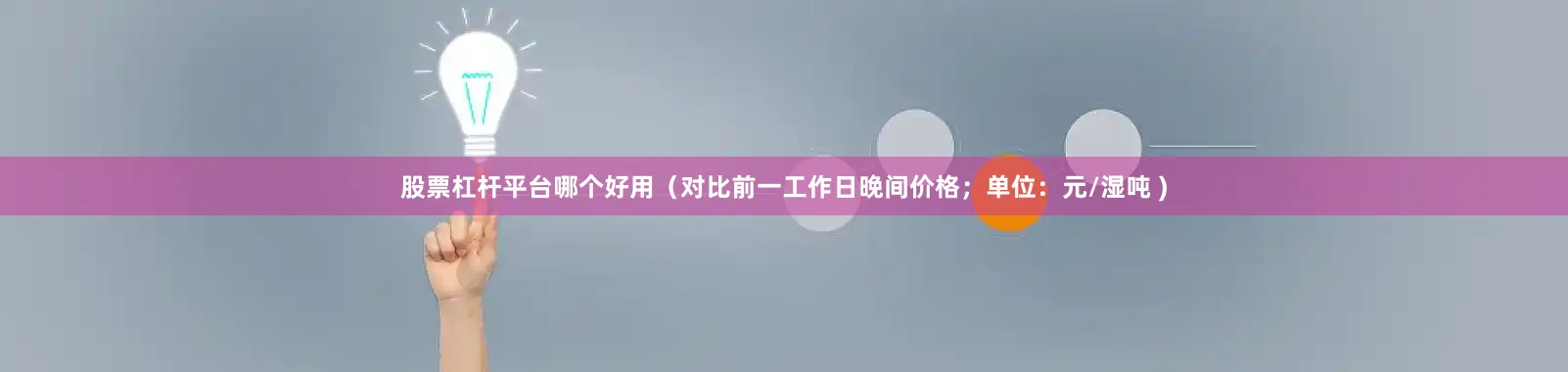 股票杠杆平台哪个好用（对比前一工作日晚间价格；单位：元/湿吨 )