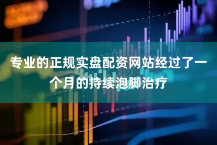 专业的正规实盘配资网站经过了一个月的持续泡脚治疗