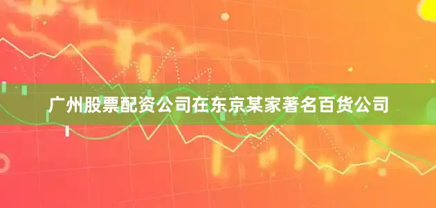 广州股票配资公司在东京某家著名百货公司