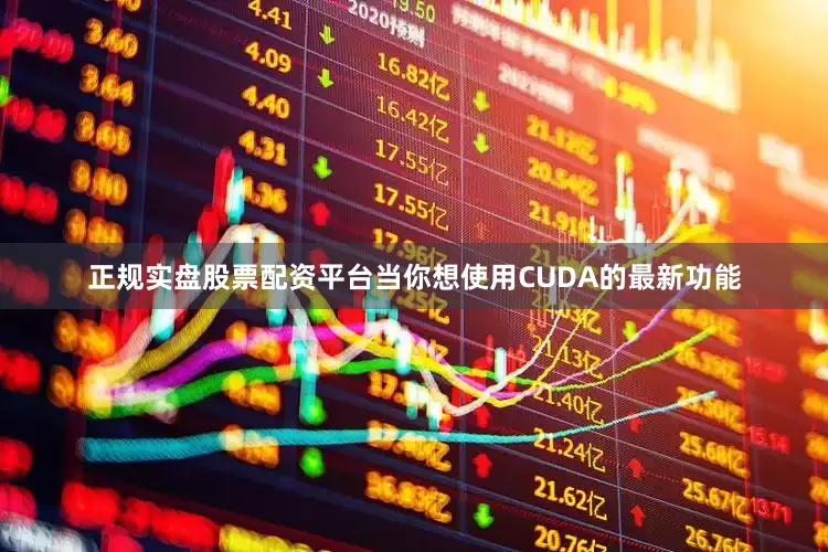 正规实盘股票配资平台当你想使用CUDA的最新功能