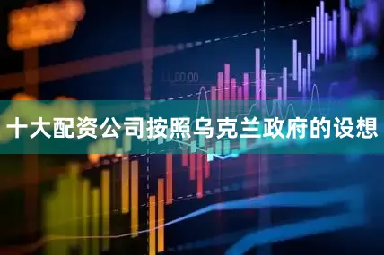十大配资公司按照乌克兰政府的设想