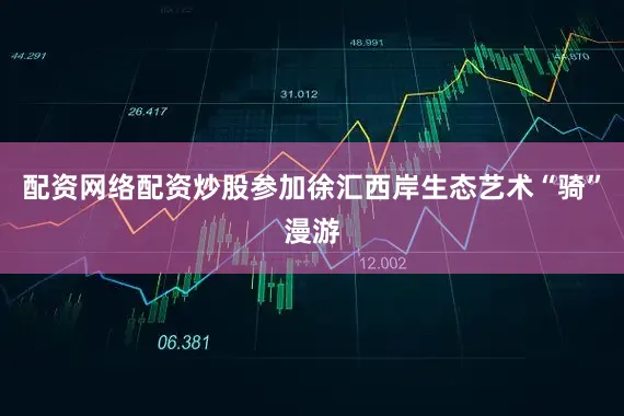 配资网络配资炒股参加徐汇西岸生态艺术“骑”漫游