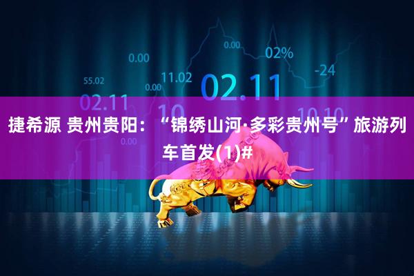 捷希源 贵州贵阳：“锦绣山河·多彩贵州号”旅游列车首发(1)#