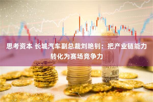 思考资本 长城汽车副总裁刘艳钊：把产业链能力转化为赛场竞争力