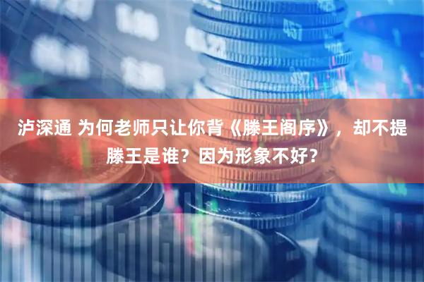 泸深通 为何老师只让你背《滕王阁序》，却不提滕王是谁？因为形象不好？