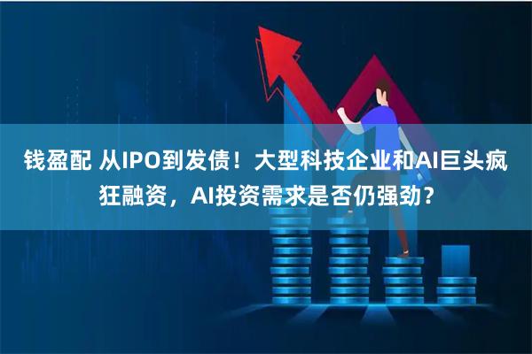 钱盈配 从IPO到发债!大型科技企业和AI巨头疯狂融资,AI投资需求是否仍强劲?
