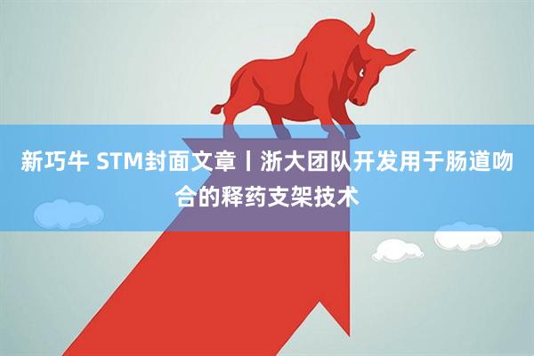新巧牛 STM封面文章丨浙大团队开发用于肠道吻合的释药支架技术