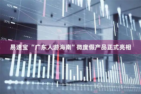 易速宝 “广东人游海南”微度假产品正式亮相