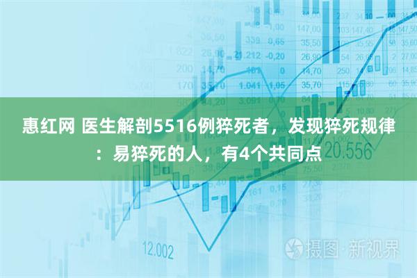 惠红网 医生解剖5516例猝死者，发现猝死规律：易猝死的人，有4个共同点