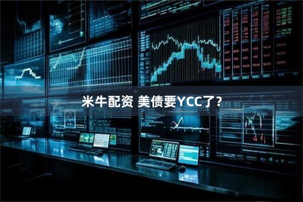 米牛配资 美债要YCC了？