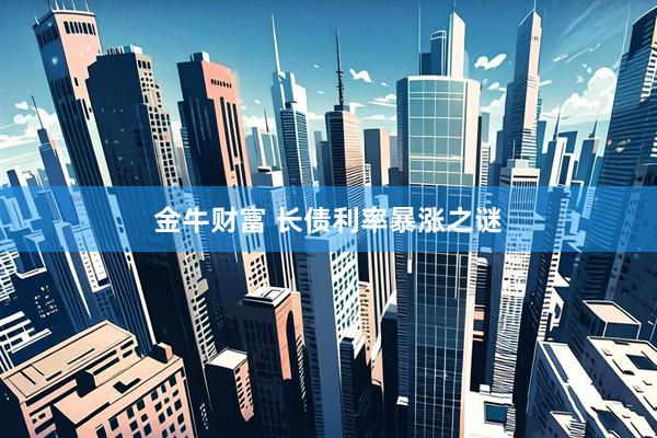金牛财富 长债利率暴涨之谜